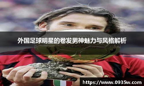 外国足球明星的卷发男神魅力与风格解析
